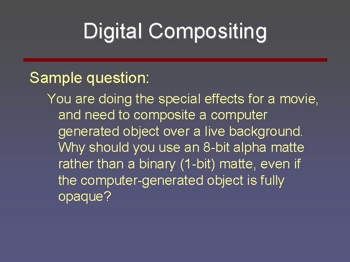 Digital Compositing Sample question: You are doing the special effects for a movie, and