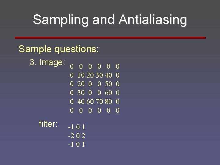 Sampling and Antialiasing Sample questions: 3. Image: 0 0 0 filter: 10 20 30