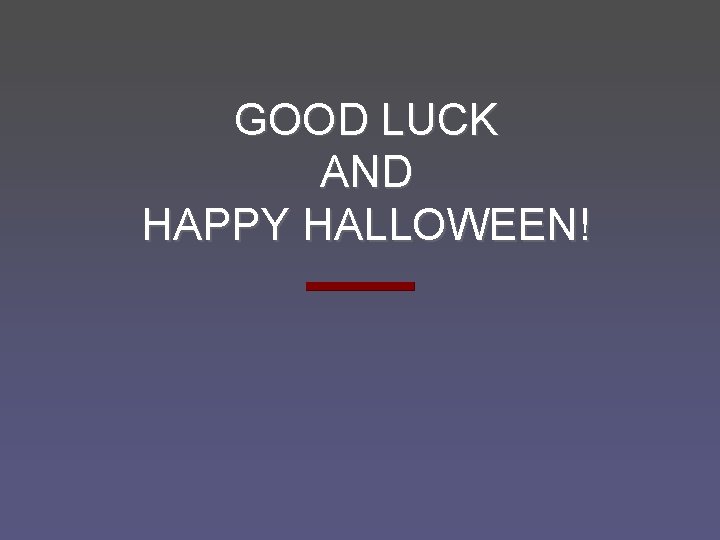 GOOD LUCK AND HAPPY HALLOWEEN! 