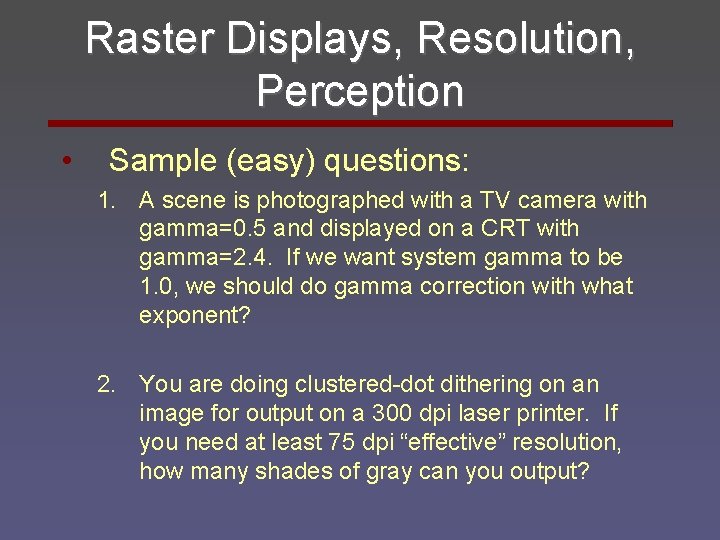 Raster Displays, Resolution, Perception • Sample (easy) questions: 1. A scene is photographed with