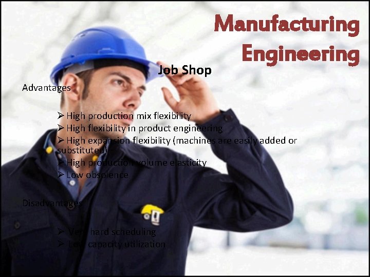 Job Shop Manufacturing Engineering Advantages Ø High production mix flexibility Ø High flexibility in