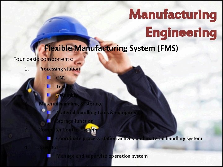Manufacturing Engineering Flexible Manufacturing System (FMS) Four basic components: 1. Processing station CNC Testing