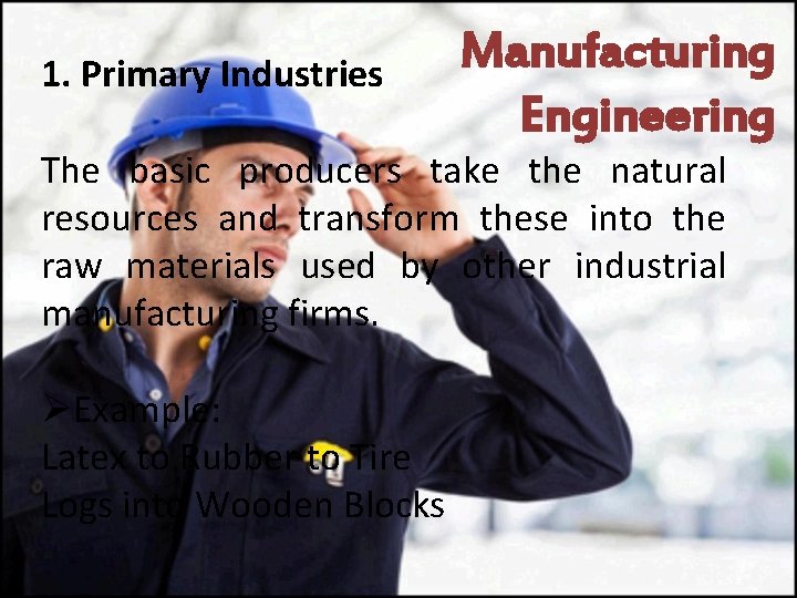 1. Primary Industries Manufacturing Engineering The basic producers take the natural resources and transform