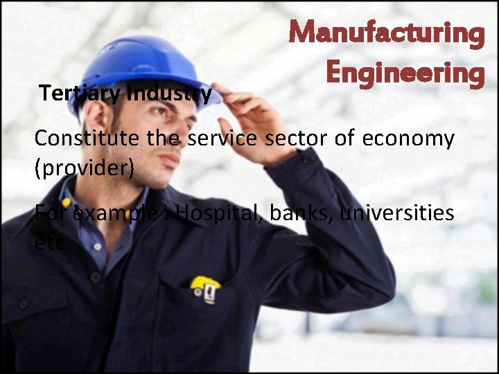 Tertiary Industry Manufacturing Engineering Constitute the service sector of economy (provider) For example :