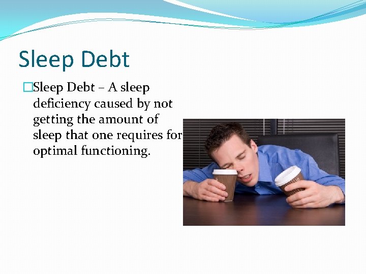 Sleep Debt �Sleep Debt – A sleep deficiency caused by not getting the amount