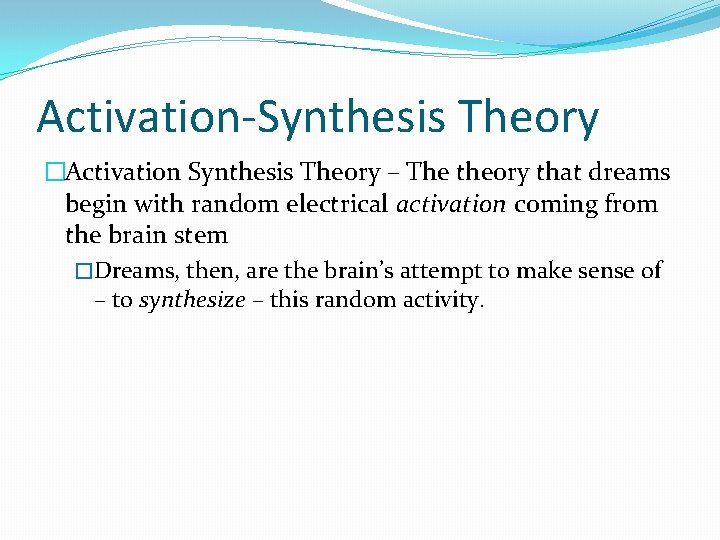 Activation-Synthesis Theory �Activation Synthesis Theory – The theory that dreams begin with random electrical