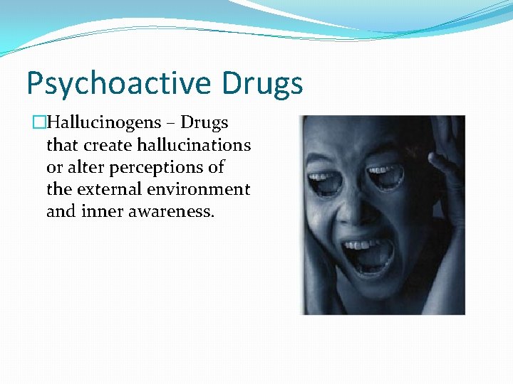 Psychoactive Drugs �Hallucinogens – Drugs that create hallucinations or alter perceptions of the external