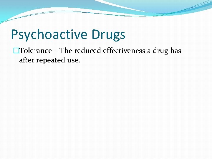 Psychoactive Drugs �Tolerance – The reduced effectiveness a drug has after repeated use. 