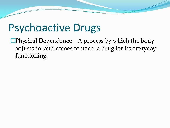 Psychoactive Drugs �Physical Dependence – A process by which the body adjusts to, and