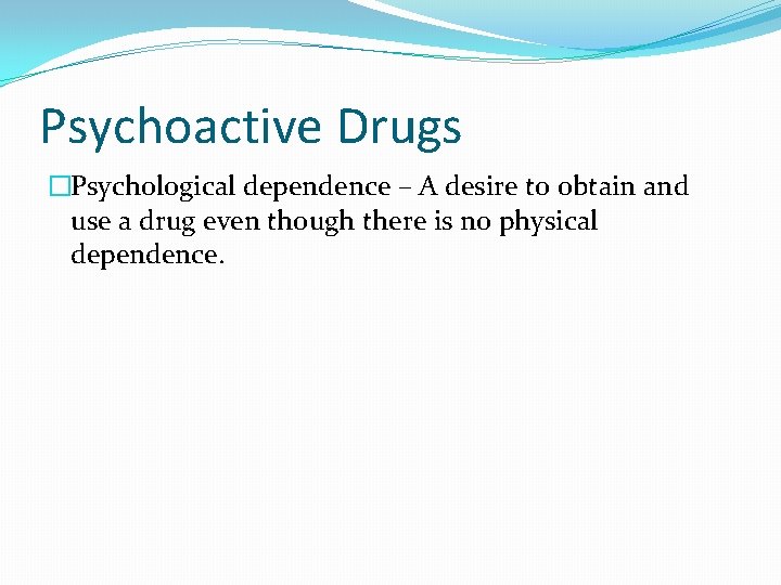 Psychoactive Drugs �Psychological dependence – A desire to obtain and use a drug even