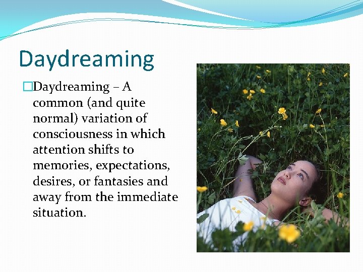 Daydreaming �Daydreaming – A common (and quite normal) variation of consciousness in which attention