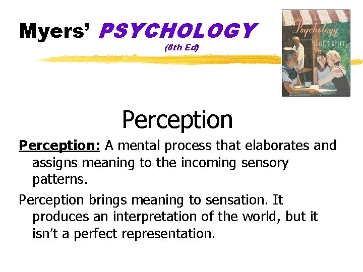 Myers’ PSYCHOLOGY (6 th Ed) Perception: A mental process that elaborates and assigns meaning Myers’ PSYCHOLOGY (6 th Ed) Perception: A mental process that elaborates and assigns meaning