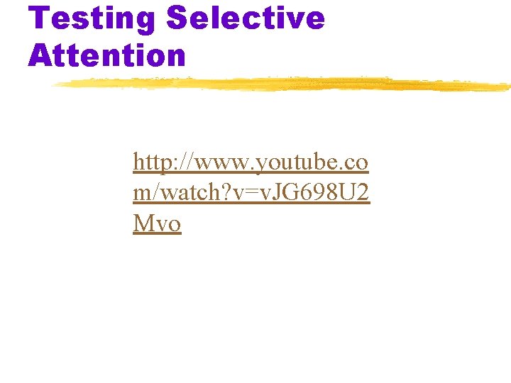 Testing Selective Attention http: //www. youtube. co m/watch? v=v. JG 698 U 2 Mvo Testing Selective Attention http: //www. youtube. co m/watch? v=v. JG 698 U 2 Mvo