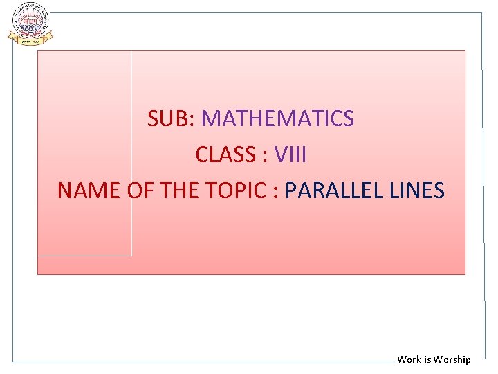 SUB: MATHEMATICS CLASS : VIII NAME OF THE TOPIC : PARALLEL LINES Work is