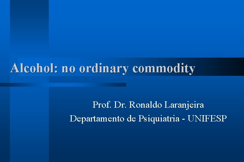 Alcohol: no ordinary commodity Prof. Dr. Ronaldo Laranjeira Departamento de Psiquiatria - UNIFESP 