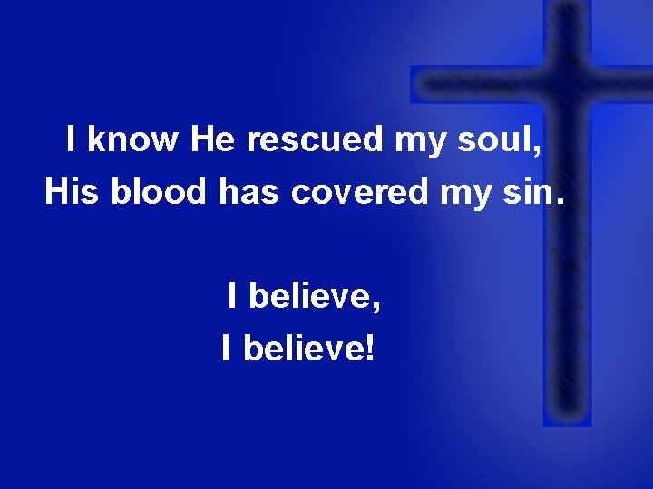 I know He rescued my soul, His blood has covered my sin. I believe,