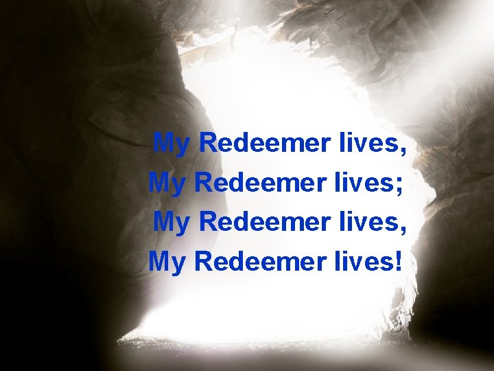 My Redeemer lives, My Redeemer lives; My Redeemer lives, My Redeemer lives! 