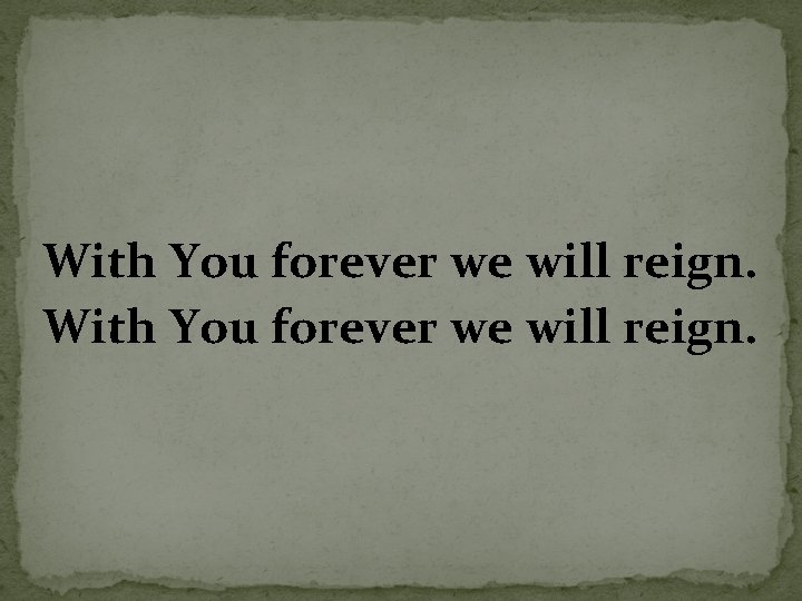 With You forever we will reign. 