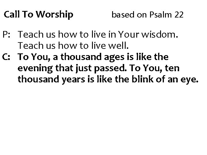 Call To Worship based on Psalm 22 P: Teach us how to live in