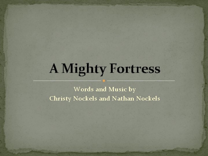 A Mighty Fortress Words and Music by Christy Nockels and Nathan Nockels 