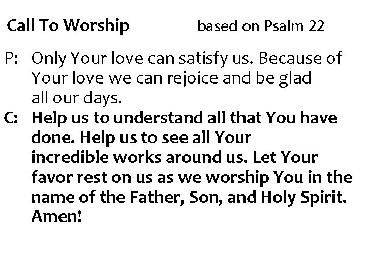 Call To Worship based on Psalm 22 P: Only Your love can satisfy us.