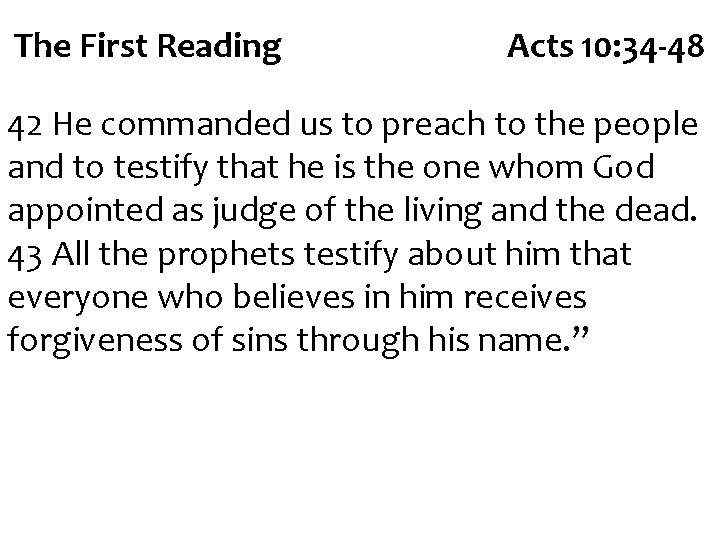 The First Reading Acts 10: 34 -48 42 He commanded us to preach to