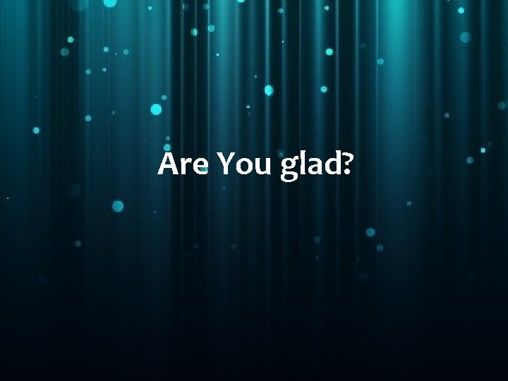 Are You glad? 