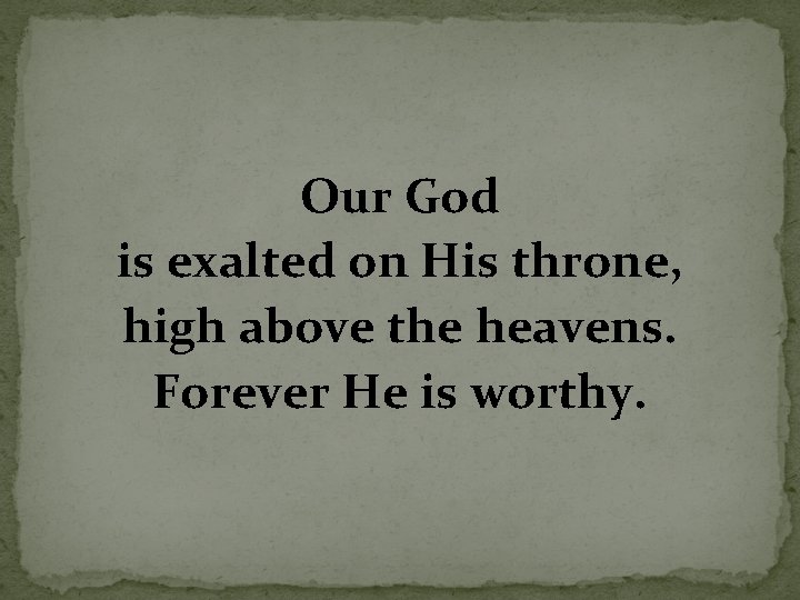 Our God is exalted on His throne, high above the heavens. Forever He is