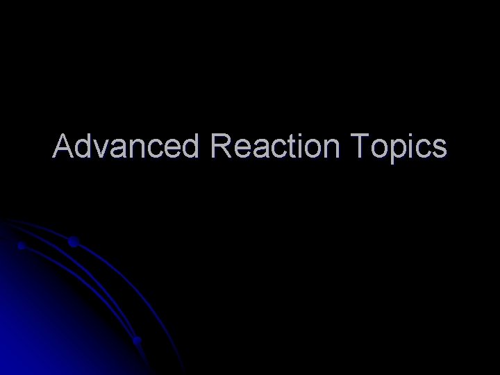 Advanced Reaction Topics 