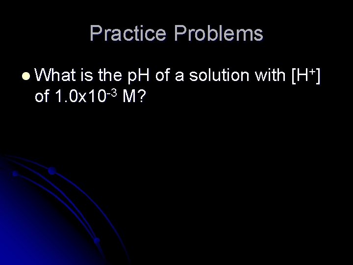 Practice Problems l What is the p. H of a solution with [H+] of