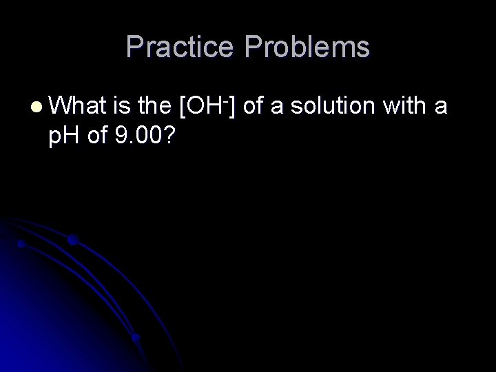 Practice Problems l What is the [OH-] of a solution with a p. H