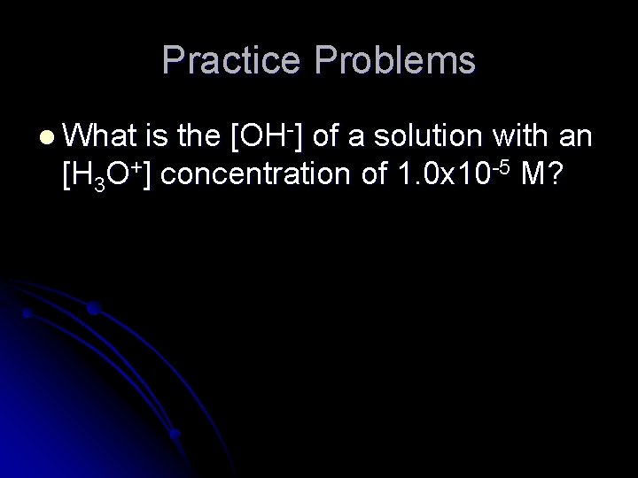 Practice Problems l What is the [OH-] of a solution with an [H 3