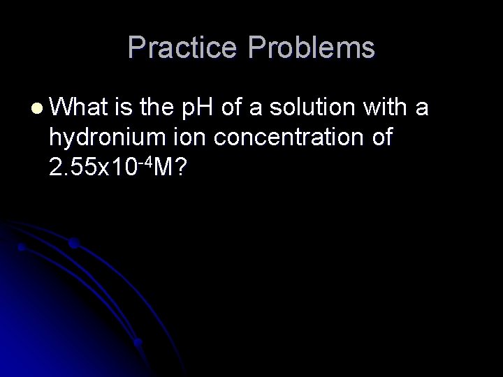 Practice Problems l What is the p. H of a solution with a hydronium