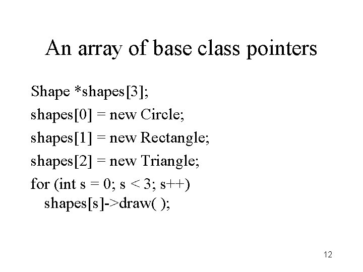 An array of base class pointers Shape *shapes[3]; shapes[0] = new Circle; shapes[1] =