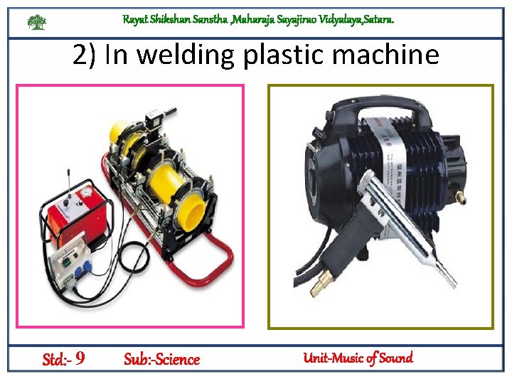 Rayat Shikshan Sanstha , Maharaja Sayajirao Vidyalaya, Satara. 2) In welding plastic machine Std: