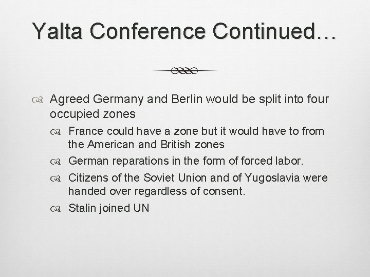 Yalta Conference Continued… Agreed Germany and Berlin would be split into four occupied zones