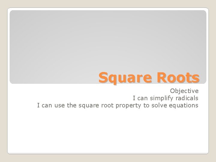 Square Roots Objective I can simplify radicals I can use the square root property