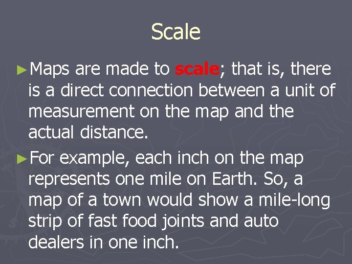 Scale ►Maps are made to scale; that is, there is a direct connection between