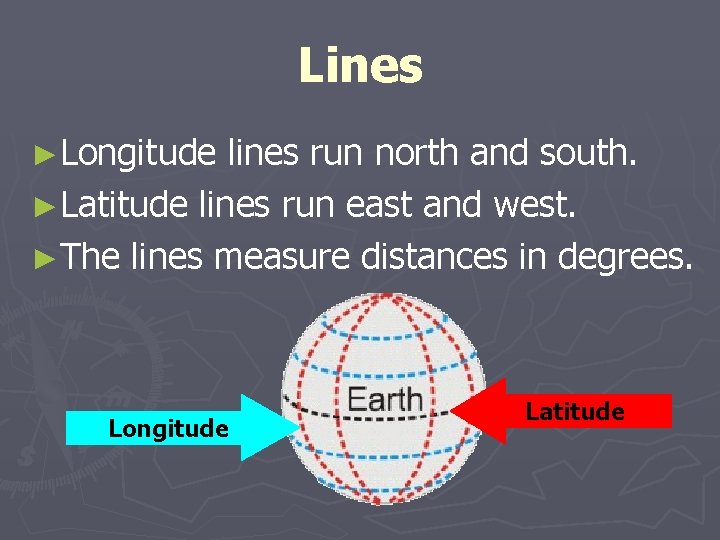 Lines ►Longitude lines run north and south. ►Latitude lines run east and west. ►The