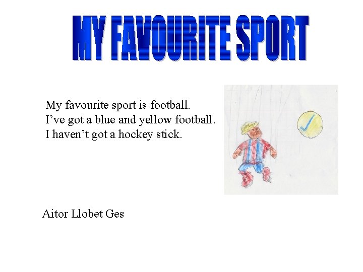 My favourite sport is football. I’ve got a blue and yellow football. I haven’t