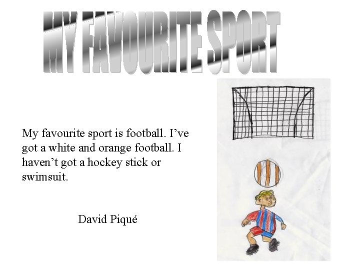 My favourite sport is football. I’ve got a white and orange football. I haven’t