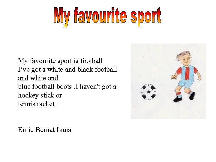 My favourite sport is football I’ve got a white and black football and white