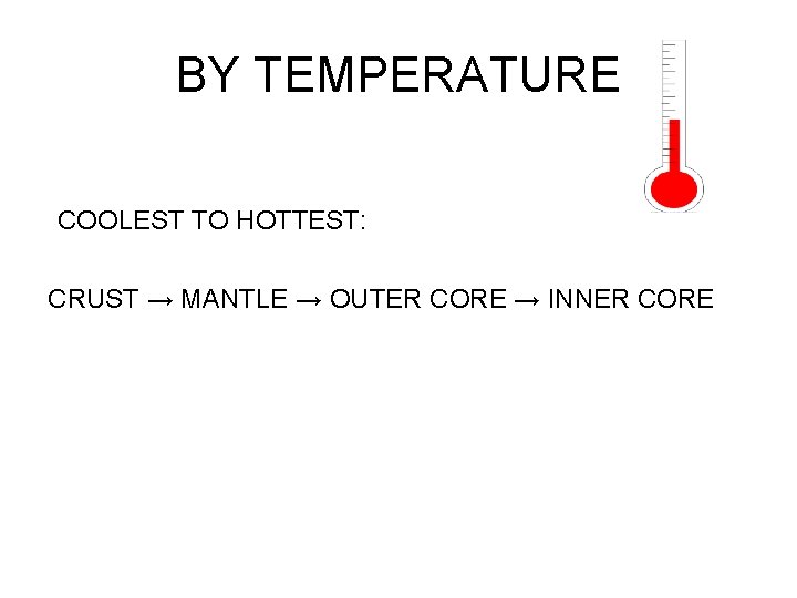 BY TEMPERATURE COOLEST TO HOTTEST: CRUST → MANTLE → OUTER CORE → INNER CORE