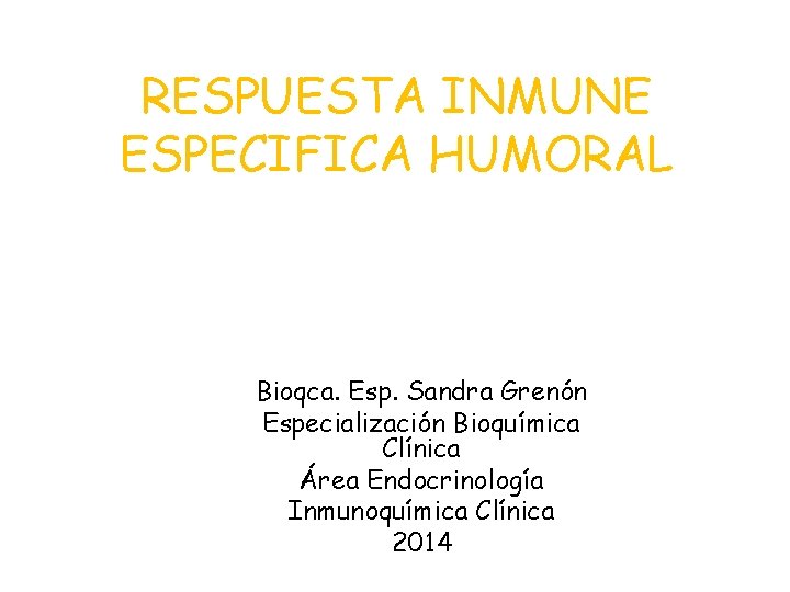 RESPUESTA INMUNE ESPECIFICA HUMORAL Bioqca. Esp. Sandra Grenón Especialización Bioquímica Clínica Área Endocrinología Inmunoquímica
