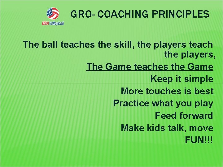 GRO- COACHING PRINCIPLES The ball teaches the skill, the players teach the players, The