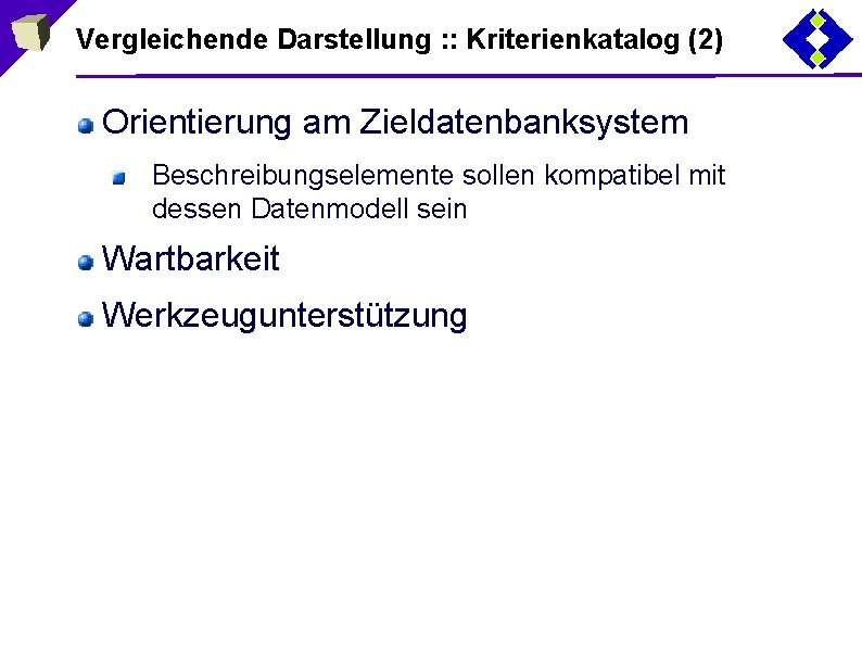 Vergleichende Darstellung : : Kriterienkatalog (2) Orientierung am Zieldatenbanksystem Beschreibungselemente sollen kompatibel mit dessen