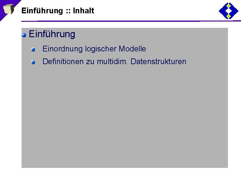 Einführung : : Inhalt Einführung Einordnung logischer Modelle Definitionen zu multidim. Datenstrukturen 