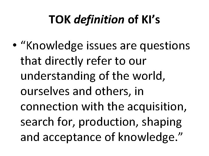 TOK definition of KI’s • “Knowledge issues are questions that directly refer to our