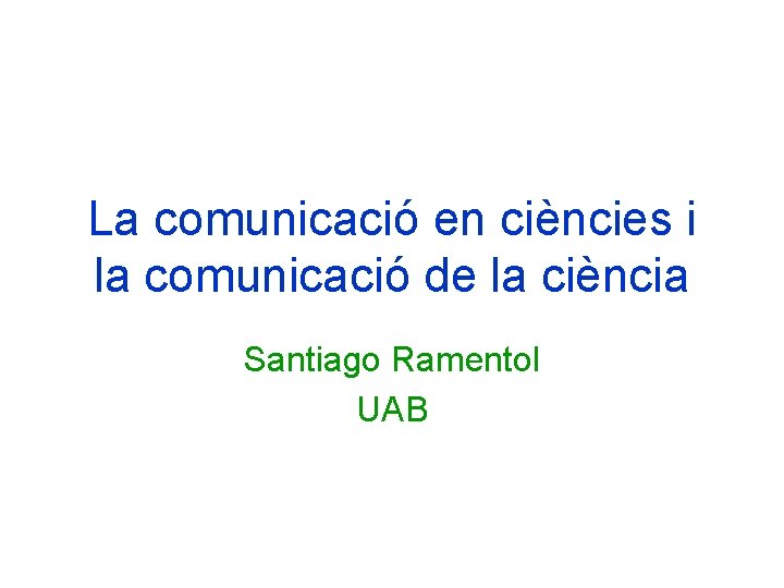 La comunicació en ciències i la comunicació de la ciència Santiago Ramentol UAB 