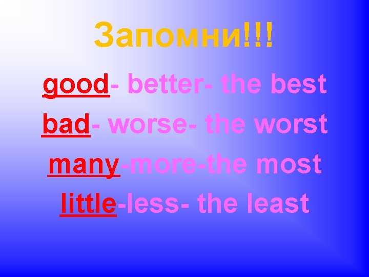 Запомни!!! good- better- the best bad- worse- the worst many-more-the most little-less- the least